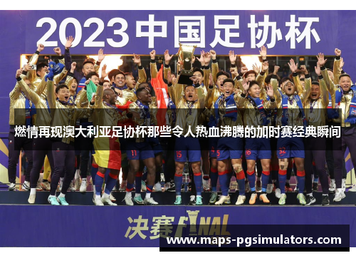 燃情再现澳大利亚足协杯那些令人热血沸腾的加时赛经典瞬间 燃情再现澳大利亚足协杯那些令人热血沸腾的加时赛经典瞬间