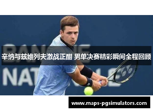 辛纳与兹维列夫激战正酣 男单决赛精彩瞬间全程回顾 辛纳与兹维列夫激战正酣 男单决赛精彩瞬间全程回顾