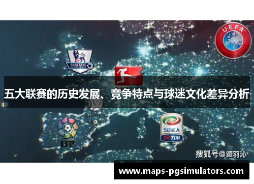 五大联赛的历史发展、竞争特点与球迷文化差异分析 五大联赛的历史发展、竞争特点与球迷文化差异分析