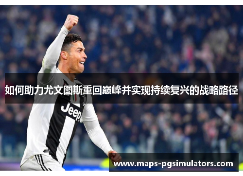 如何助力尤文图斯重回巅峰并实现持续复兴的战略路径