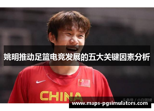姚明推动足篮电竞发展的五大关键因素分析 姚明推动足篮电竞发展的五大关键因素分析