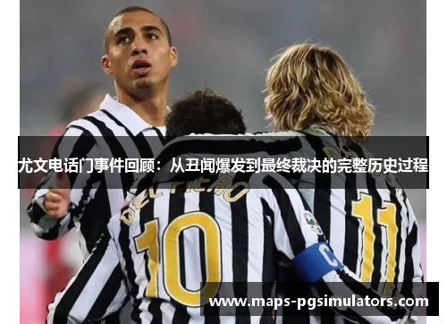 尤文电话门事件回顾：从丑闻爆发到最终裁决的完整历史过程