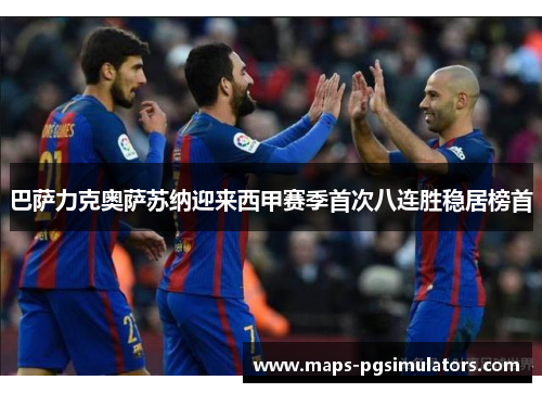 巴萨力克奥萨苏纳迎来西甲赛季首次八连胜稳居榜首 巴萨力克奥萨苏纳迎来西甲赛季首次八连胜稳居榜首