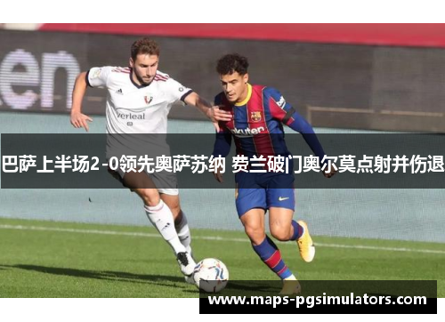 巴萨上半场2-0领先奥萨苏纳 费兰破门奥尔莫点射并伤退 巴萨上半场2-0领先奥萨苏纳 费兰破门奥尔莫点射并伤退
