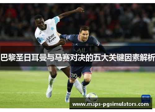 巴黎圣日耳曼与马赛对决的五大关键因素解析 巴黎圣日耳曼与马赛对决的五大关键因素解析