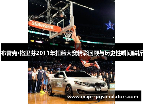 布雷克·格里芬2011年扣篮大赛精彩回顾与历史性瞬间解析