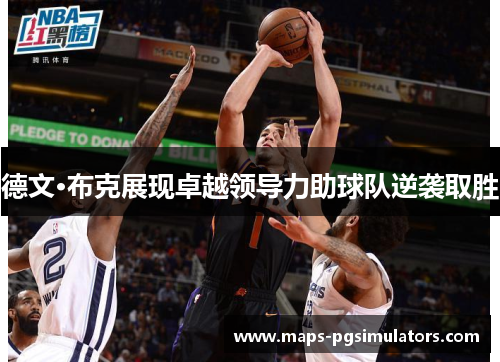 德文·布克展现卓越领导力助球队逆袭取胜 德文·布克展现卓越领导力助球队逆袭取胜