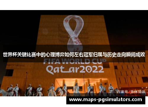 世界杯关键比赛中的心理博弈如何左右冠军归属与历史走向瞬间成败