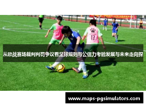 从欧战赛场裁判判罚争议看足球规则与公信力考验发展与未来走向探